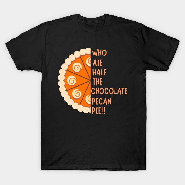 WHO ATE HALF THE CHOCOLATE PECAN PIE!! T-Shirt by NICHE&NICHE